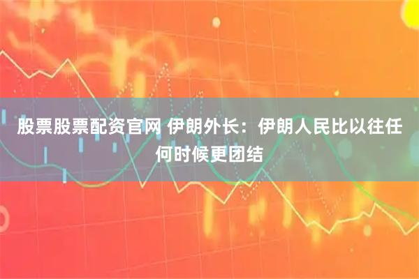 股票股票配资官网 伊朗外长：伊朗人民比以往任何时候更团结