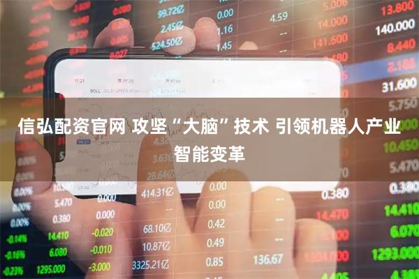 信弘配资官网 攻坚“大脑”技术 引领机器人产业智能变革
