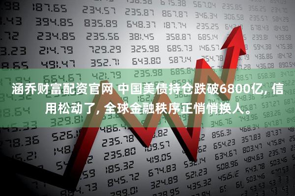 涵乔财富配资官网 中国美债持仓跌破6800亿, 信用松动了, 全球金融秩序正悄悄换人。