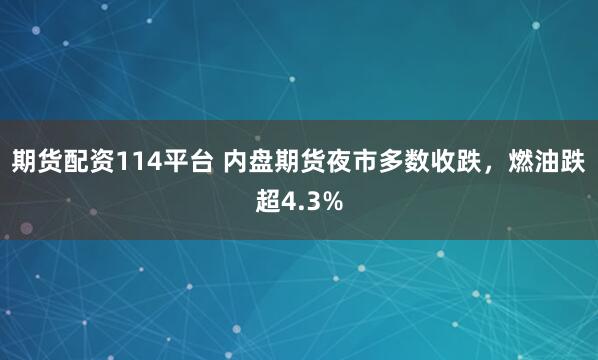 期货配资114平台 内盘期货夜市多数收跌，燃油跌超4.3%