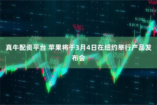 真牛配资平台 苹果将于3月4日在纽约举行产品发布会